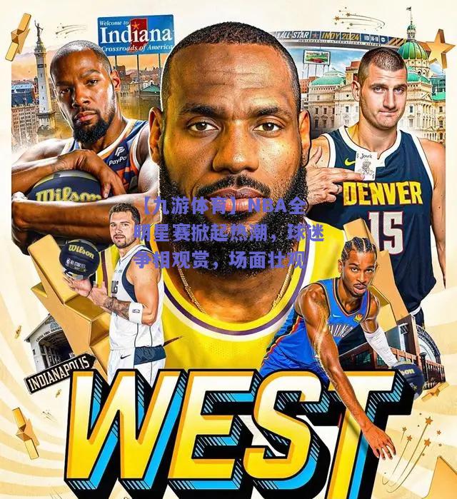 NBA全明星赛掀起热潮，球迷争相观赏，场面壮观